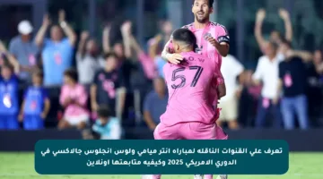 تعرف على القنوات الناقلة لمباراة إنتر ميامي ولوس أنجلوس جالاكسي في الدوري الأمريكي 2025 وكيفية متابعتها أونلاين